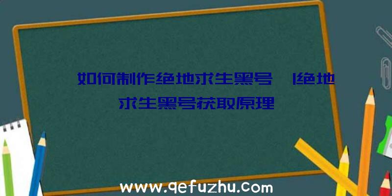 「如何制作绝地求生黑号」|绝地求生黑号获取原理